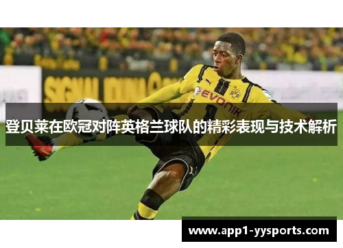 登贝莱在欧冠对阵英格兰球队的精彩表现与技术解析