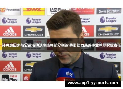 孙兴慜因参与公益活动缺席热刺部分训练课程 助力慈善事业兼顾职业责任